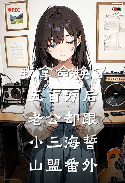 我拿命换了五百万后，老公却跟小三海誓山盟 番外