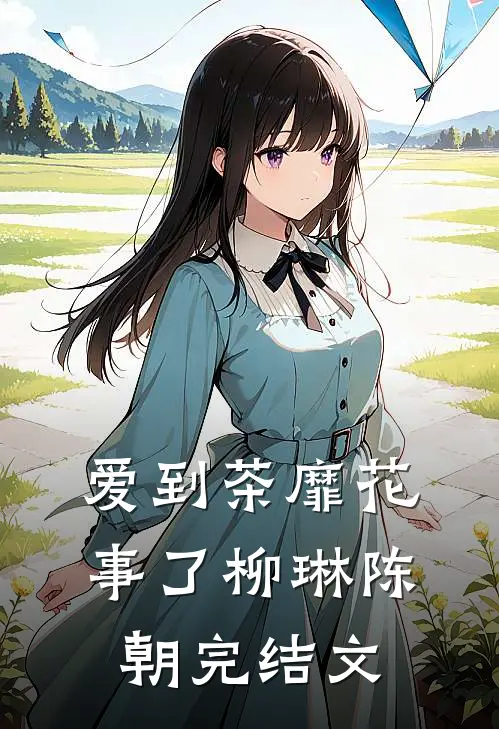 爱到茶靡花事了柳琳陈朝完结文