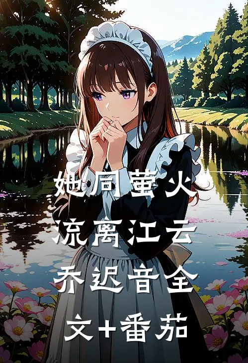 她同萤火流离江云乔迟音全文+番茄