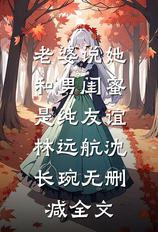老婆说她和男闺蜜是纯友谊林远航沈长琬无删减全文