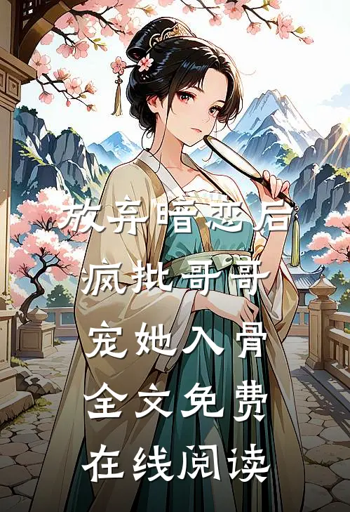 放弃暗恋后，疯批哥哥宠她入骨全文免费在线阅读