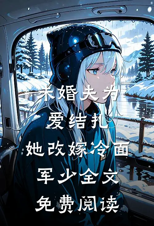 未婚夫为爱结扎，她改嫁冷面军少全文免费阅读