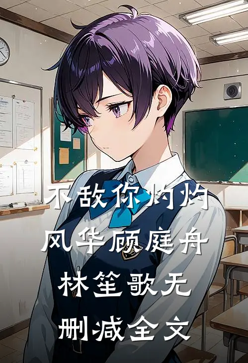 不敌你灼灼风华顾庭舟林笙歌无删减全文