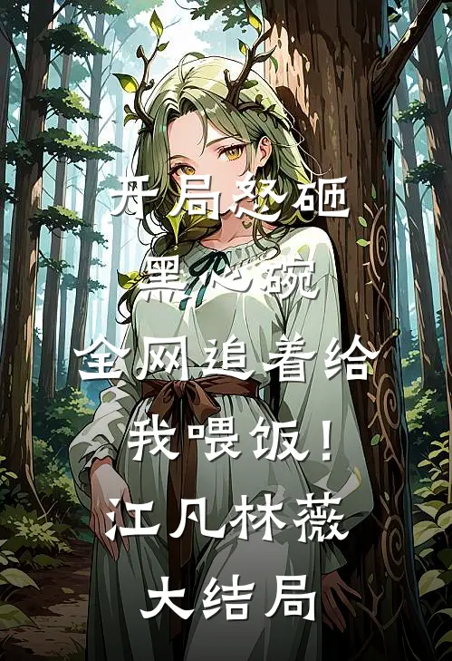 开局怒砸黑心碗，全网追着给我喂饭！江凡林薇大结局