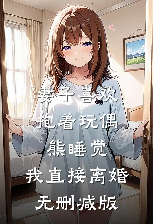 妻子喜欢抱着玩偶熊睡觉，我直接离婚无删减版