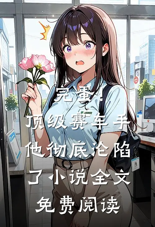 完蛋！顶级赛车手他彻底沦陷了小说全文免费阅读