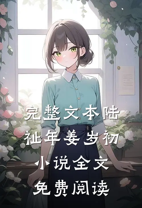完整文本陆祉年姜岁初小说全文免费阅读