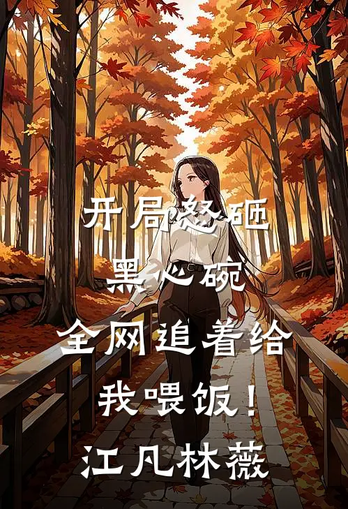 开局怒砸黑心碗，全网追着给我喂饭！江凡林薇