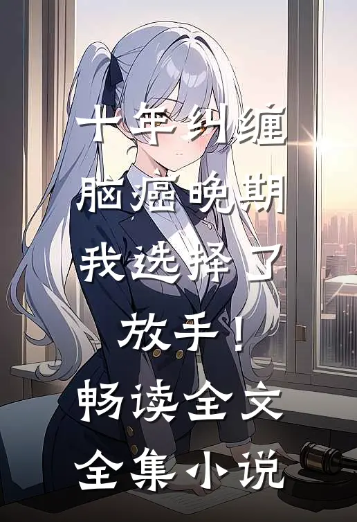十年纠缠：脑癌晚期，我选择了放手！畅读全文全集小说
