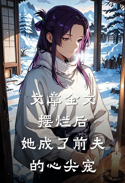 文章全文摆烂后，她成了前夫的心尖宠