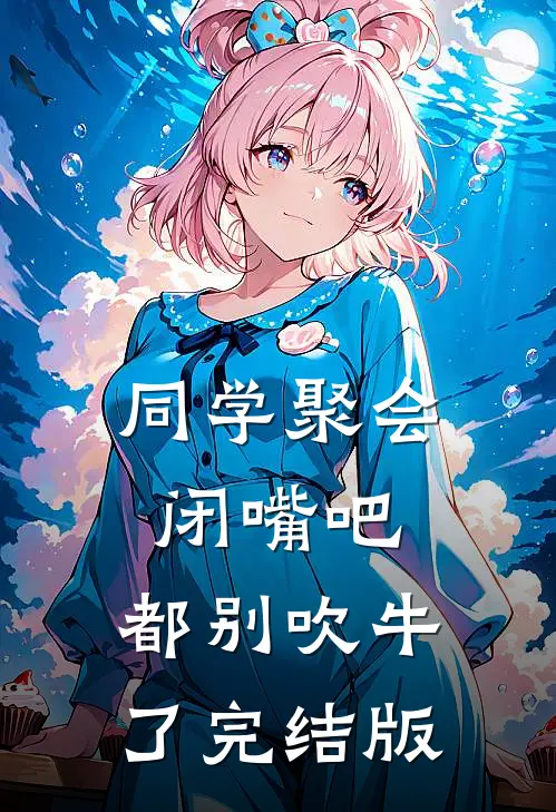 同学聚会：闭嘴吧，都别吹牛了完结版