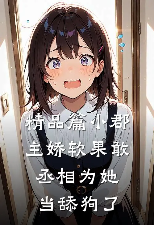 精品篇小郡主娇软果敢，丞相为她当舔狗了