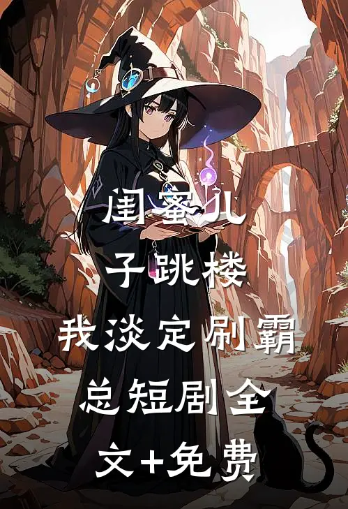 闺蜜儿子跳楼，我淡定刷霸总短剧全文+免费