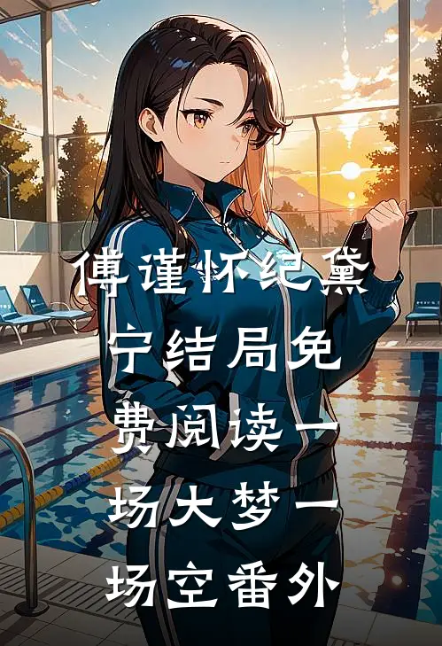 傅谨怀纪黛宁结局免费阅读一场大梦一场空番外