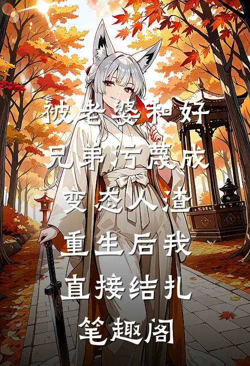被老婆和好兄弟污蔑成变态人渣，重生后我直接结扎笔趣阁
