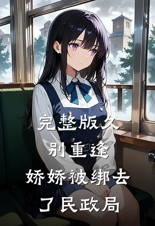 完整版久别重逢：娇娇被绑去了民政局
