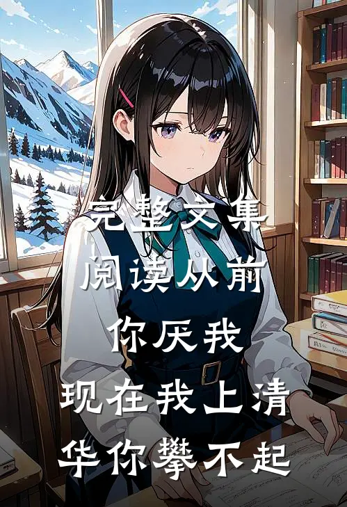 完整文集阅读从前你厌我,现在我上清华你攀不起