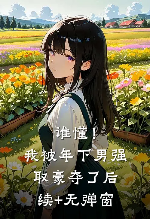 谁懂！我被年下男强取豪夺了后续+无弹窗