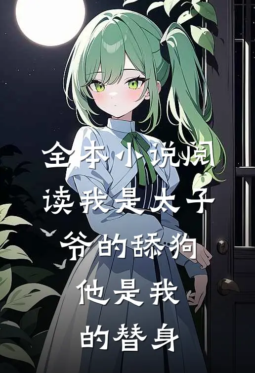 全本小说阅读我是太子爷的舔狗，他是我的替身