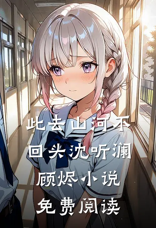 此去山河不回头沈听澜顾烬小说免费阅读
