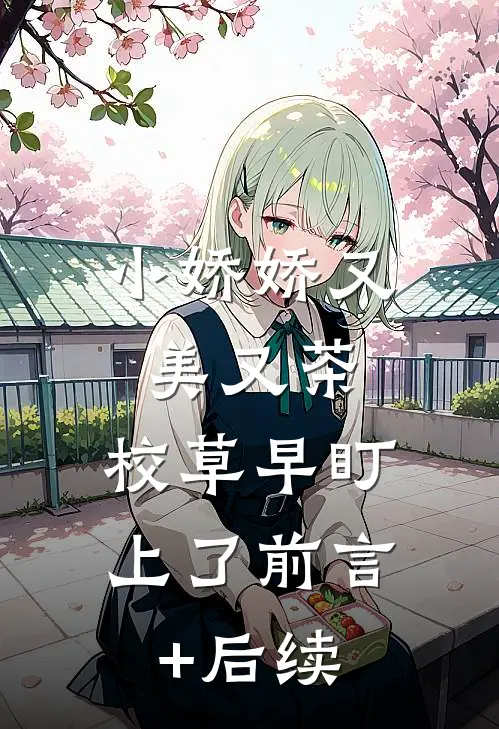 小娇娇又美又茶，校草早盯上了前言+后续