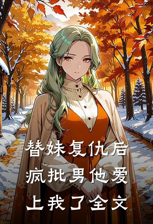 替妹复仇后，疯批男他爱上我了全文
