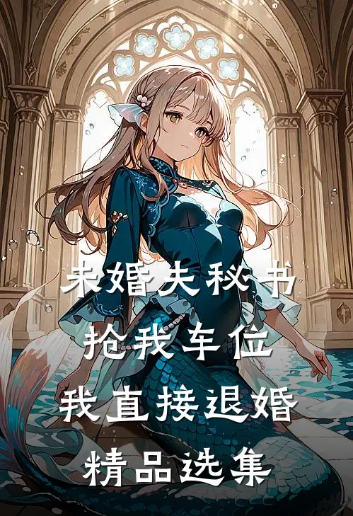 未婚夫秘书抢我车位，我直接退婚精品选集
