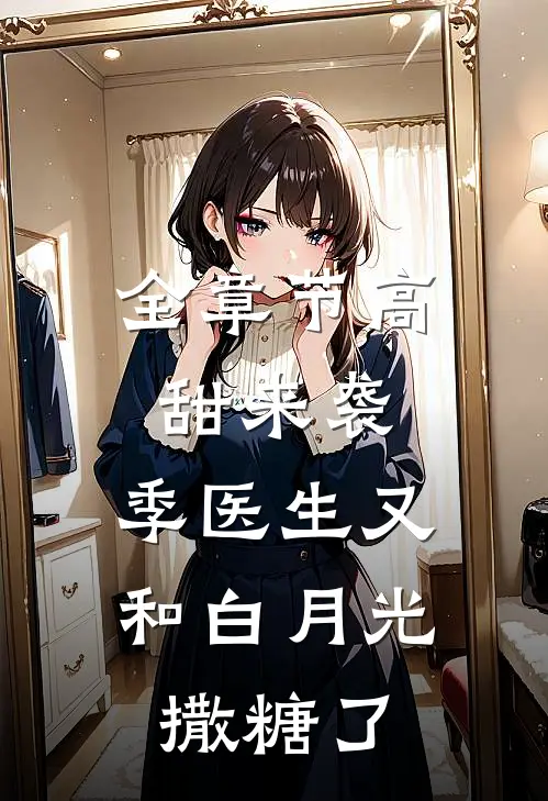 全章节高甜来袭：季医生又和白月光撒糖了