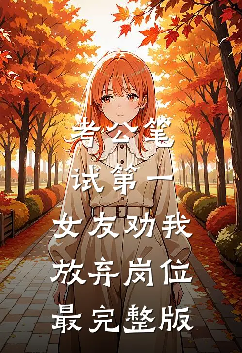 考公笔试第一，女友劝我放弃岗位最完整版