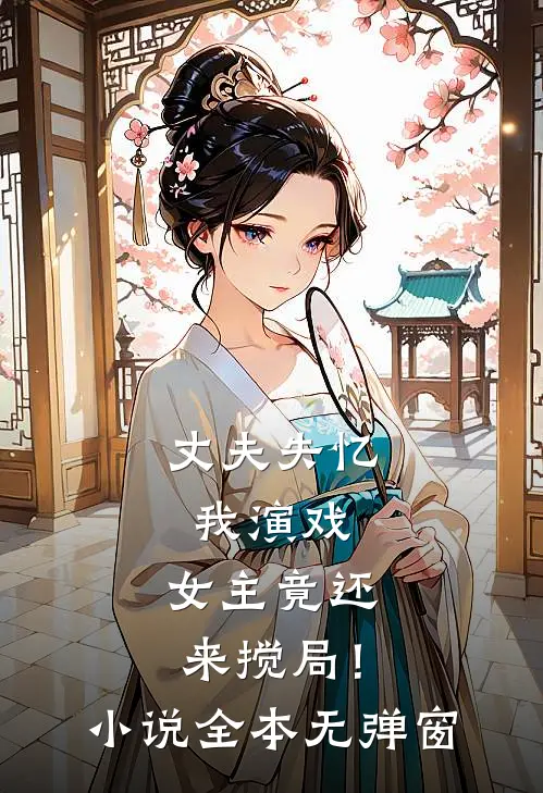 丈夫失忆我演戏，女主竟还来搅局！小说全本无弹窗