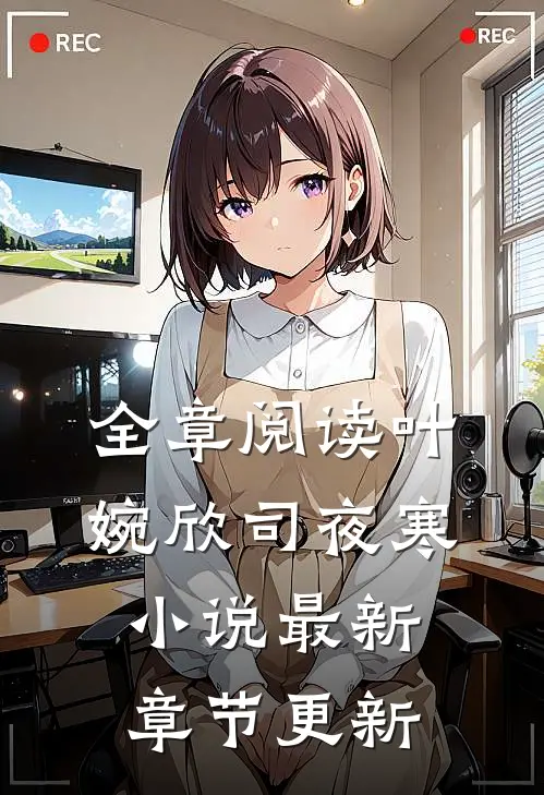 全章阅读叶婉欣司夜寒小说最新章节更新