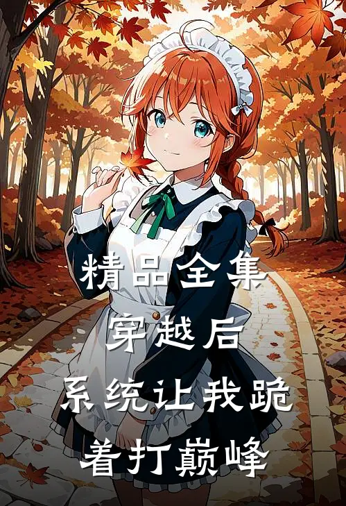 精品全集穿越后，系统让我跪着打巅峰