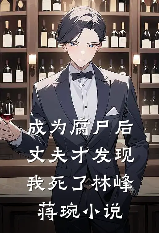 成为腐尸后，丈夫才发现我死了林峰蒋琬小说