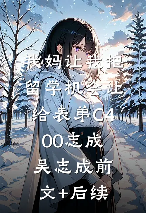 我妈让我把留学机会让给表弟C400志成吴志成前文+后续