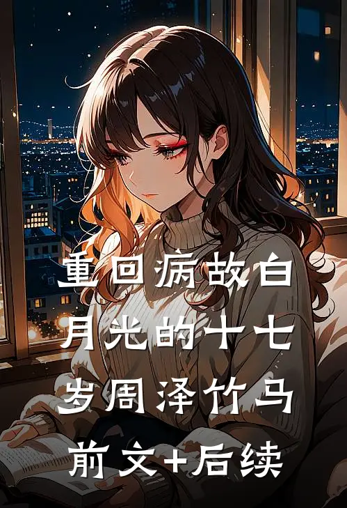 重回病故白月光的十七岁周泽竹马前文+后续