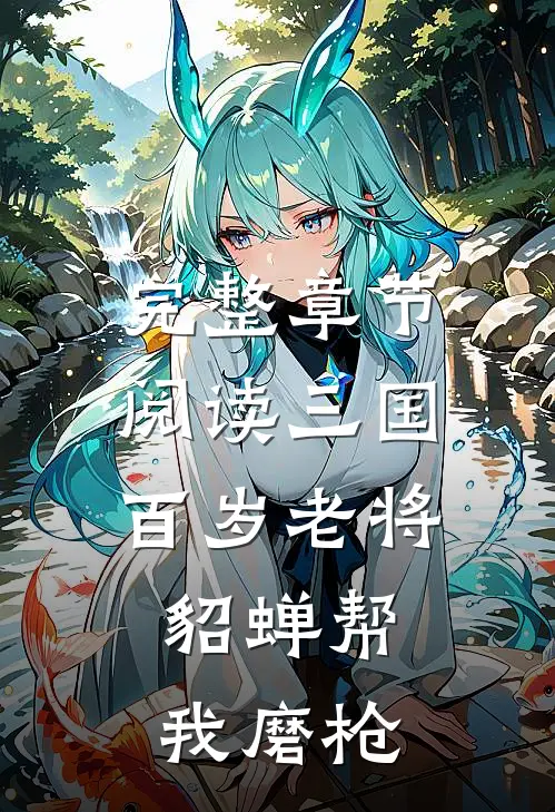 完整章节阅读三国：百岁老将，貂蝉帮我磨枪