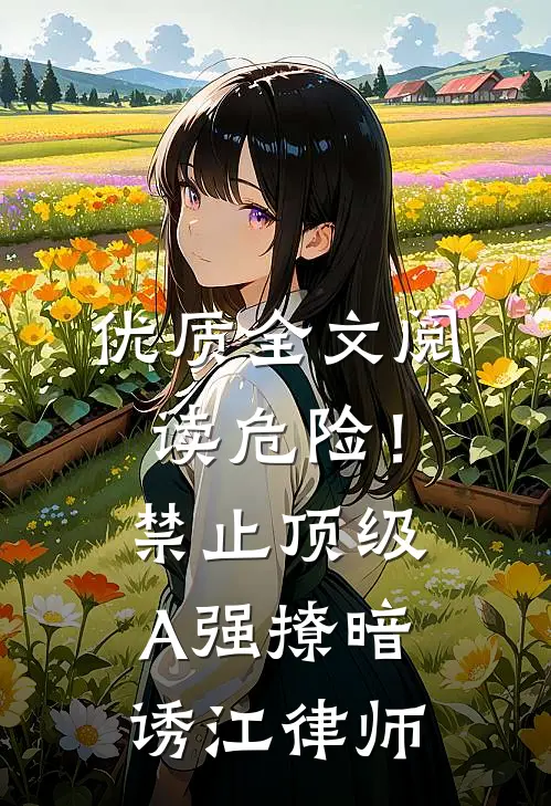 优质全文阅读危险！禁止顶级A强撩暗诱江律师