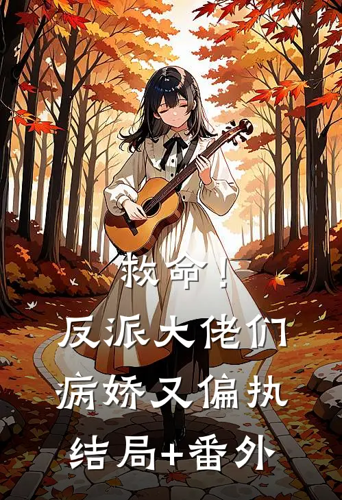救命！反派大佬们病娇又偏执结局+番外