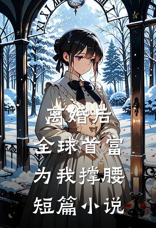 离婚后，全球首富为我撑腰短篇小说