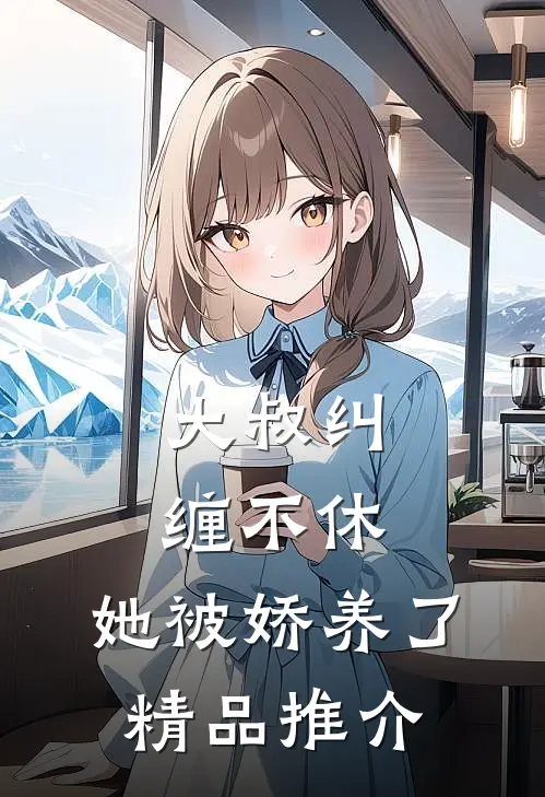 大叔纠缠不休，她被娇养了精品推介