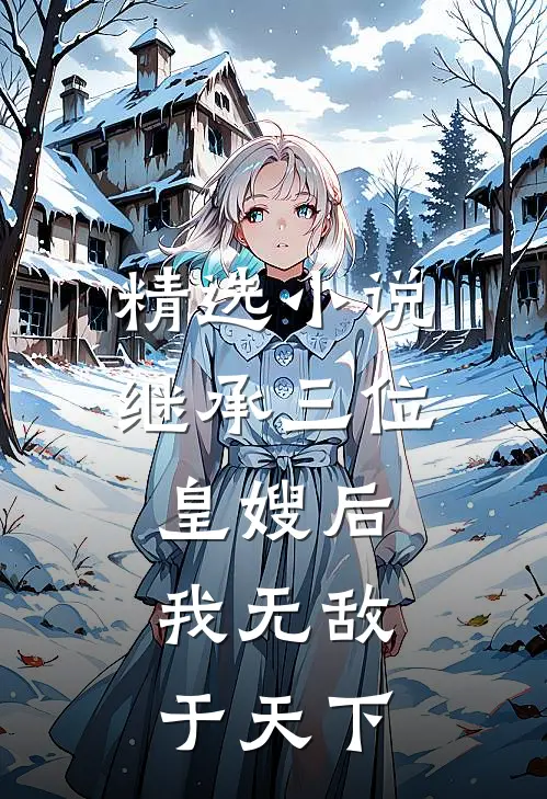 精选小说继承三位皇嫂后，我无敌于天下