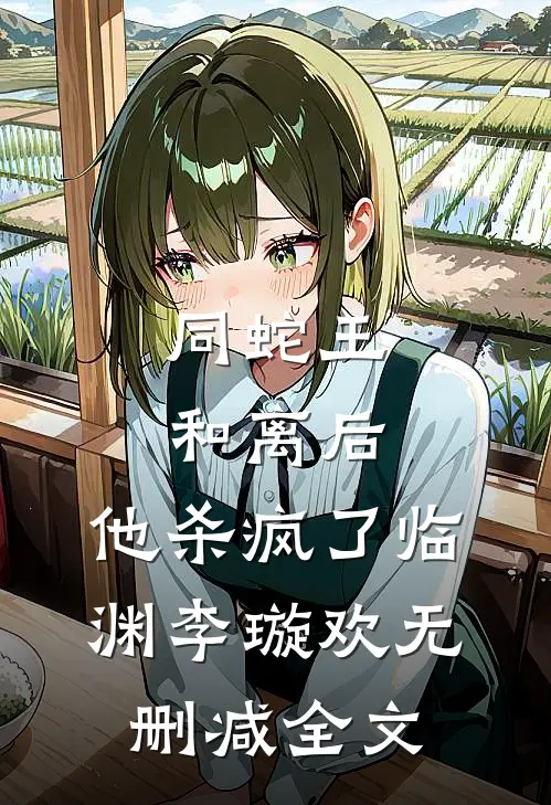 同蛇王和离后，他杀疯了临渊李璇欢无删减全文