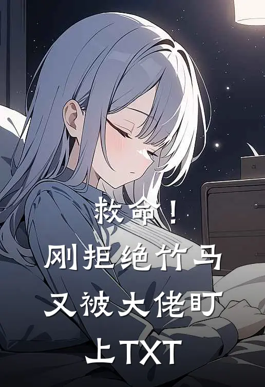 救命！刚拒绝竹马，又被大佬盯上TXT