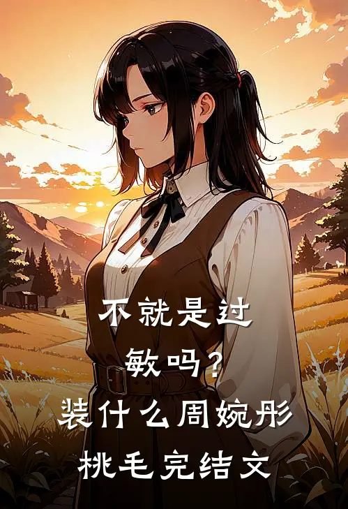 不就是过敏吗？装什么周婉彤桃毛完结文