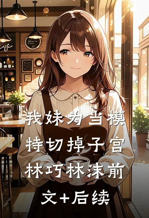 我妹为当模特切掉子宫林巧林沫前文+后续