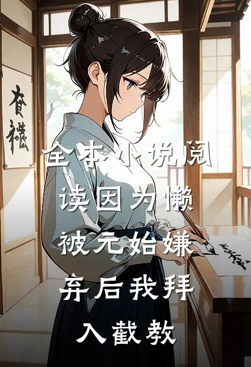 全本小说阅读因为懒，被元始嫌弃后我拜入截教