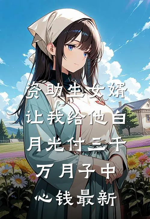 资助生女婿让我给他白月光付三千万月子中心钱最新