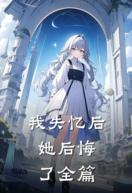 我失忆后,她后悔了全篇