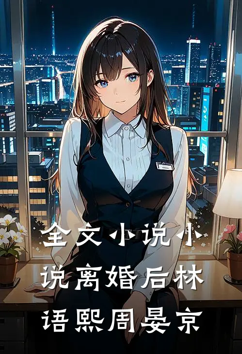 全文小说小说离婚后林语熙周晏京