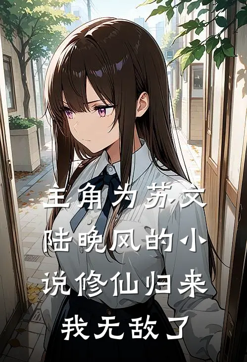 主角为苏文陆晚风的小说修仙归来，我无敌了